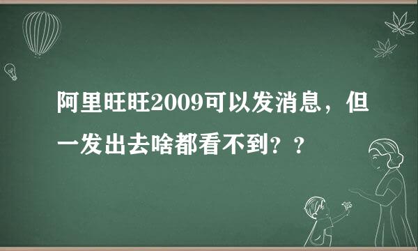 阿里旺旺2009可以发消息，但一发出去啥都看不到？？