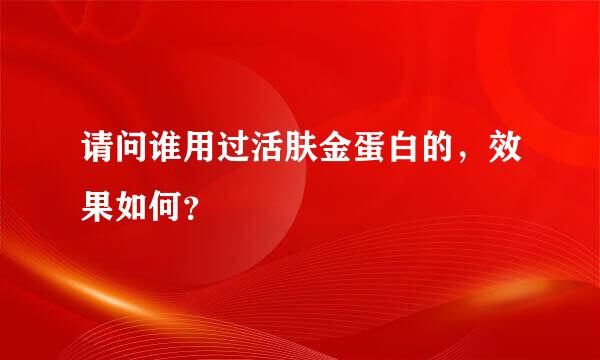 请问谁用过活肤金蛋白的，效果如何？