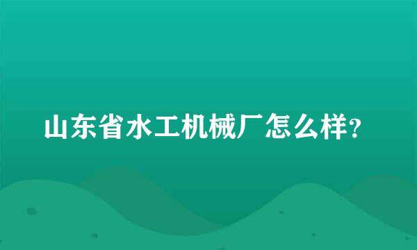 山东省水工机械厂怎么样？