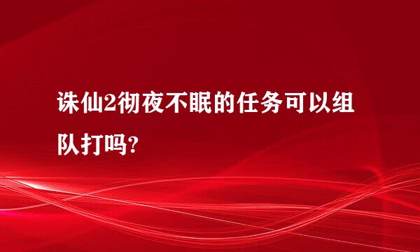 诛仙2彻夜不眠的任务可以组队打吗?