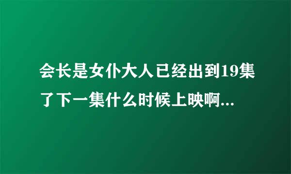 会长是女仆大人已经出到19集了下一集什么时候上映啊 快开学了 怕看不到 急死了