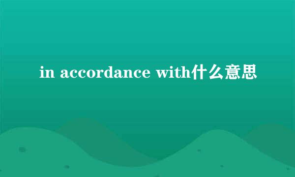 in accordance with什么意思