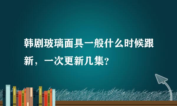 韩剧玻璃面具一般什么时候跟新，一次更新几集？