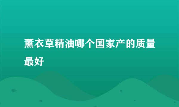 薰衣草精油哪个国家产的质量最好