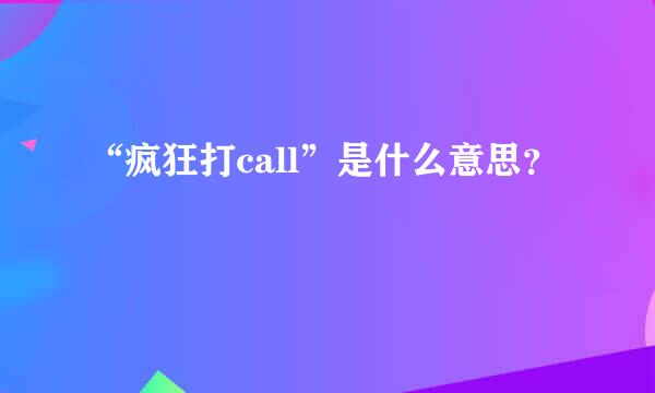 “疯狂打call”是什么意思？