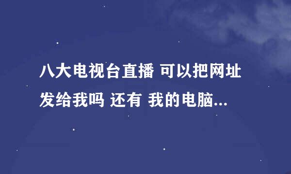 八大电视台直播 可以把网址发给我吗 还有 我的电脑上显示出来要密码 谁知道 快点 我要看炎的爱似百汇