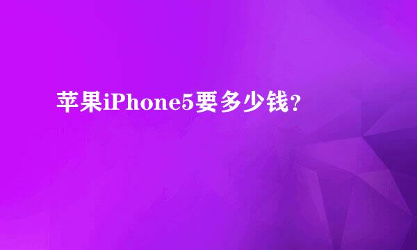 苹果iPhone5要多少钱？