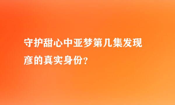 守护甜心中亚梦第几集发现凪彦的真实身份？