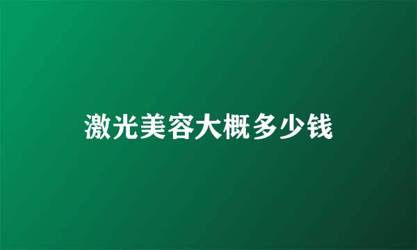 激光美容大概多少钱