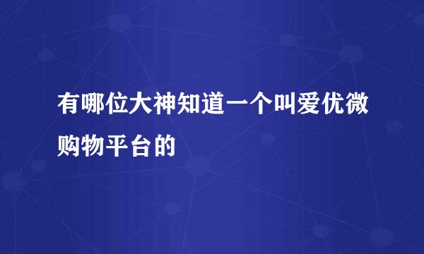 有哪位大神知道一个叫爱优微购物平台的