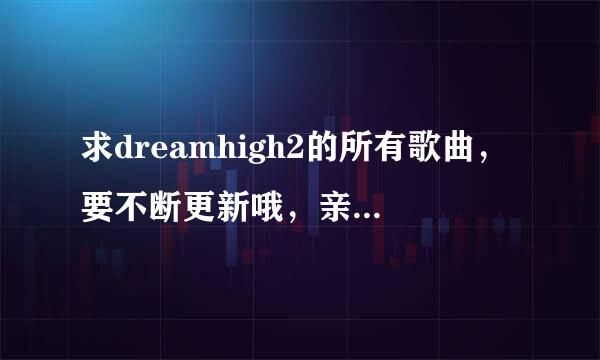 求dreamhigh2的所有歌曲，要不断更新哦，亲! （———高分奖励）