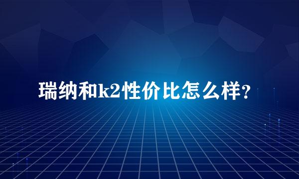 瑞纳和k2性价比怎么样？