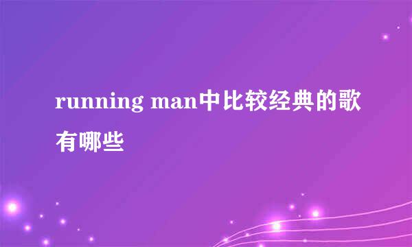 running man中比较经典的歌有哪些