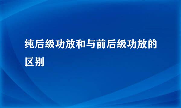 纯后级功放和与前后级功放的区别