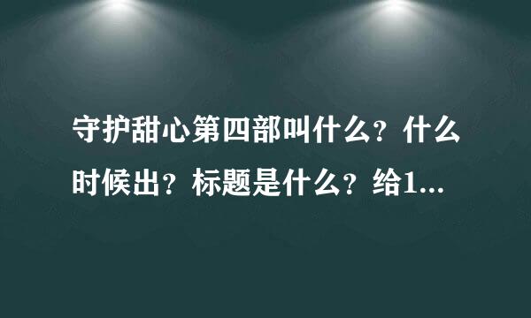 守护甜心第四部叫什么？什么时候出？标题是什么？给10分悬赏啊！