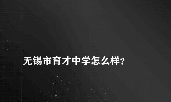 
无锡市育才中学怎么样？
