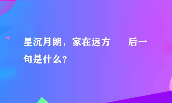 星沉月朗，家在远方      后一句是什么？