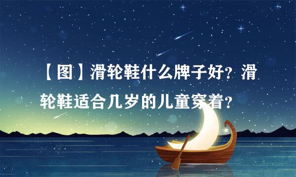 【图】滑轮鞋什么牌子好？滑轮鞋适合几岁的儿童穿着？