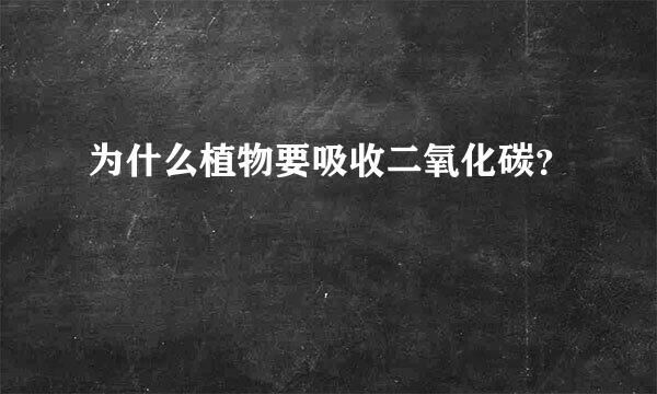 为什么植物要吸收二氧化碳？