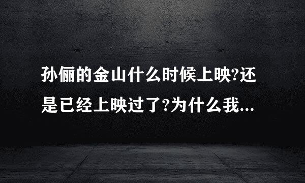 孙俪的金山什么时候上映?还是已经上映过了?为什么我在网上找不到?