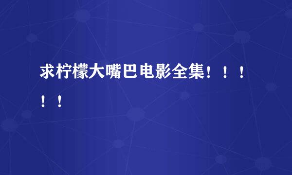 求柠檬大嘴巴电影全集！！！！！