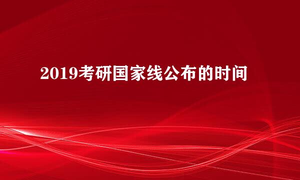 2019考研国家线公布的时间