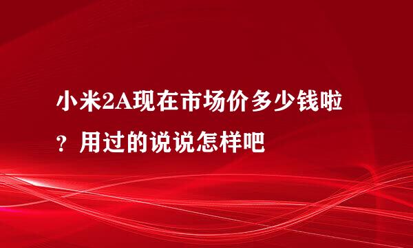 小米2A现在市场价多少钱啦？用过的说说怎样吧