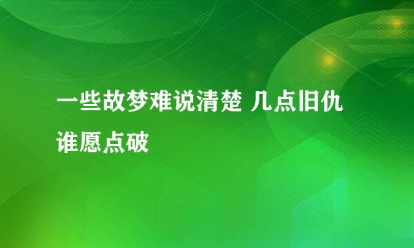 一些故梦难说清楚 几点旧仇谁愿点破