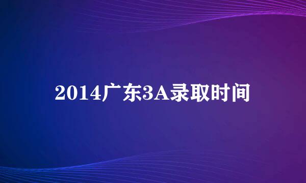 2014广东3A录取时间