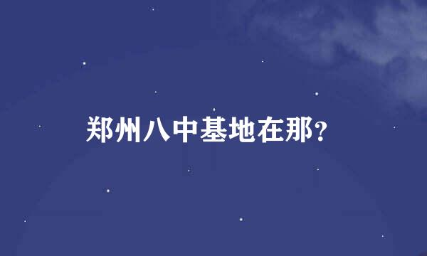 郑州八中基地在那？