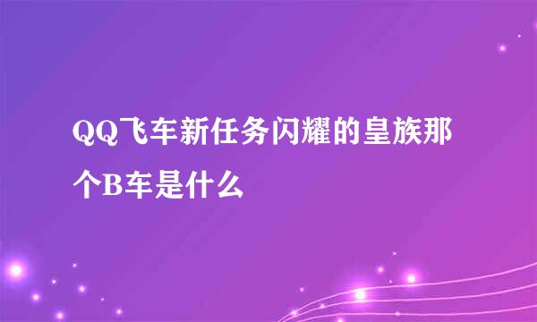 QQ飞车新任务闪耀的皇族那个B车是什么