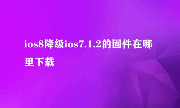 ios8降级ios7.1.2的固件在哪里下载