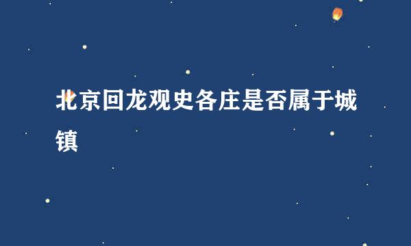 北京回龙观史各庄是否属于城镇