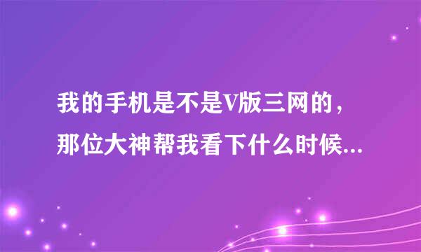 我的手机是不是V版三网的，那位大神帮我看下什么时候激活的，我是2014年1月23号买的，买的时候以