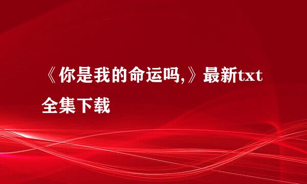 《你是我的命运吗,》最新txt全集下载