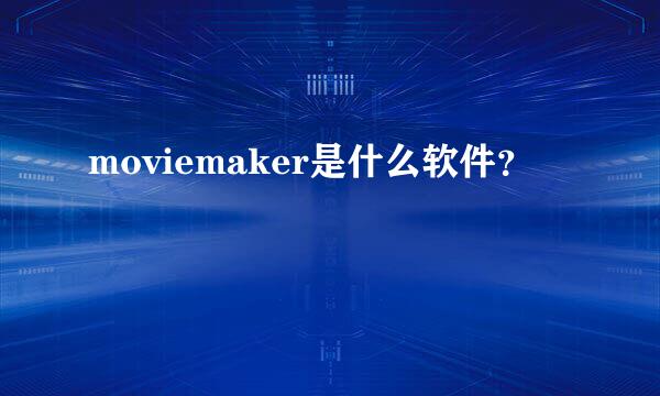 moviemaker是什么软件？