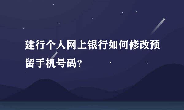 建行个人网上银行如何修改预留手机号码？