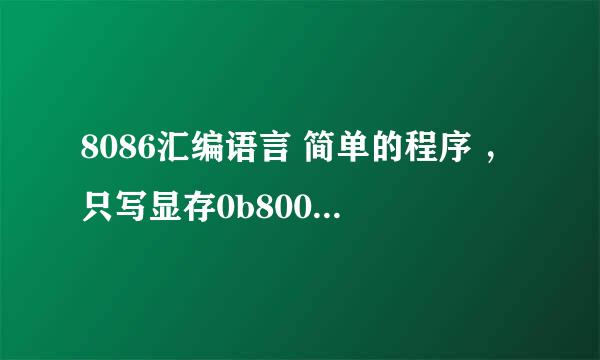 8086汇编语言 简单的程序 ，只写显存0b800H ；为什么没有显示，请教了