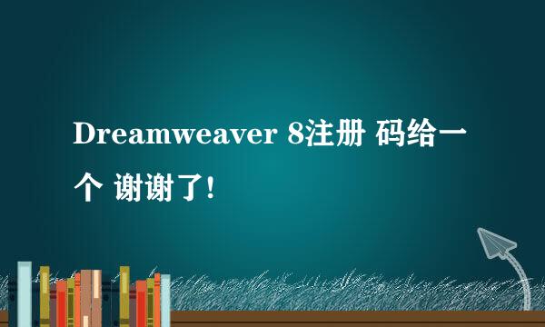 Dreamweaver 8注册 码给一个 谢谢了!
