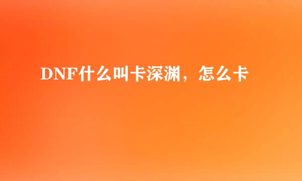 DNF什么叫卡深渊，怎么卡