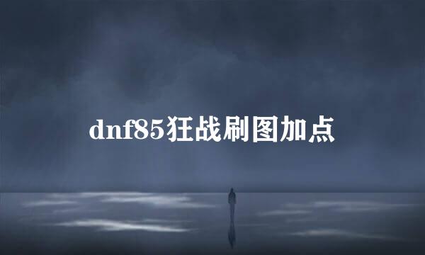 dnf85狂战刷图加点