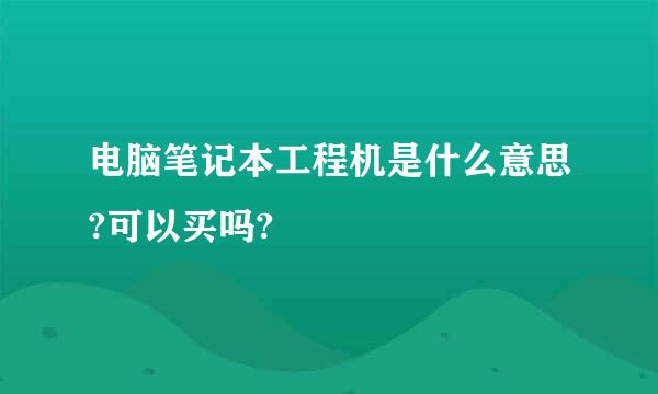 电脑笔记本工程机是什么意思?可以买吗?