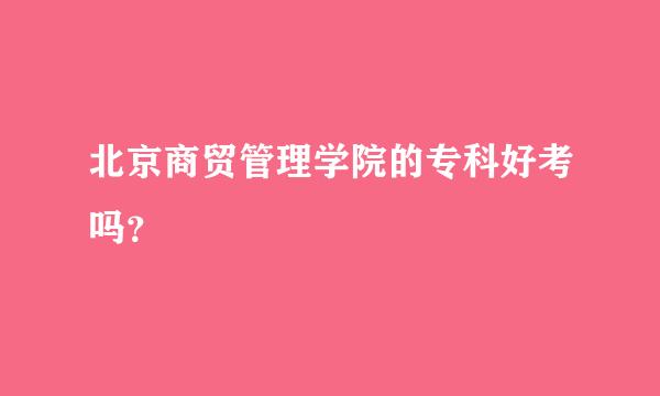 北京商贸管理学院的专科好考吗？