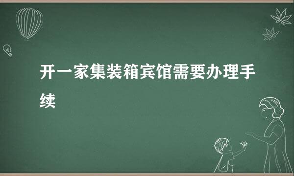 开一家集装箱宾馆需要办理手续