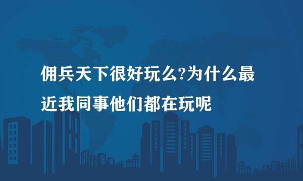 佣兵天下很好玩么?为什么最近我同事他们都在玩呢