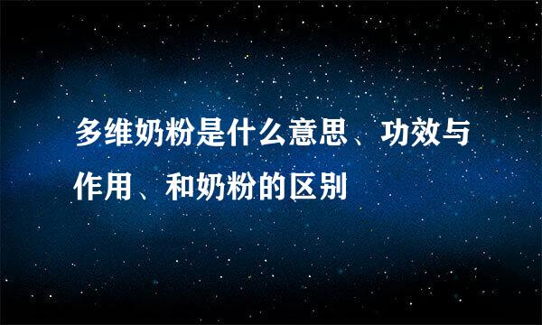 多维奶粉是什么意思、功效与作用、和奶粉的区别