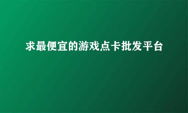 求最便宜的游戏点卡批发平台