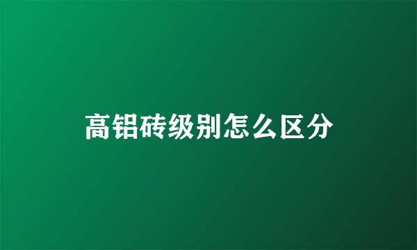 高铝砖级别怎么区分