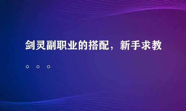 剑灵副职业的搭配，新手求教。。。