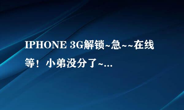 IPHONE 3G解锁~急~~在线等！小弟没分了~但那位大哥帮帮我我万分感激！